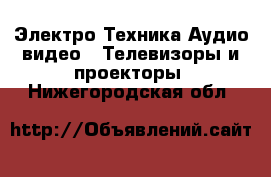 Электро-Техника Аудио-видео - Телевизоры и проекторы. Нижегородская обл.